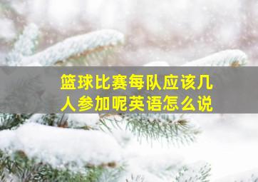 篮球比赛每队应该几人参加呢英语怎么说