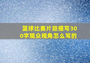 篮球比赛片段描写300字观众视角怎么写的