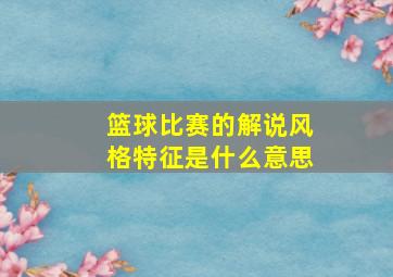 篮球比赛的解说风格特征是什么意思