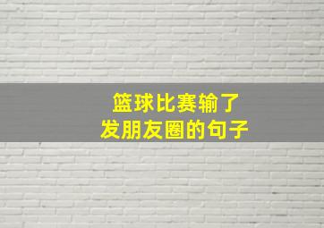 篮球比赛输了发朋友圈的句子