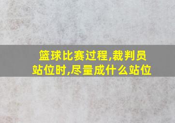 篮球比赛过程,裁判员站位时,尽量成什么站位