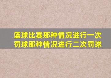 篮球比赛那种情况进行一次罚球那种情况进行二次罚球