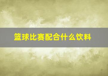 篮球比赛配合什么饮料