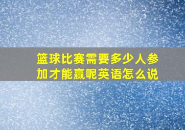 篮球比赛需要多少人参加才能赢呢英语怎么说