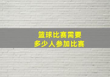 篮球比赛需要多少人参加比赛