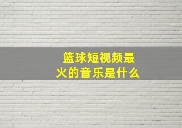 篮球短视频最火的音乐是什么