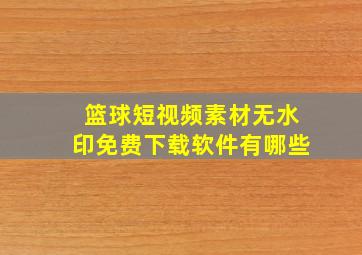 篮球短视频素材无水印免费下载软件有哪些