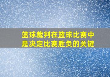 篮球裁判在篮球比赛中是决定比赛胜负的关键