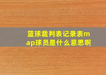 篮球裁判表记录表map球员是什么意思啊