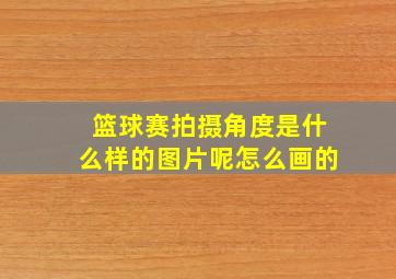 篮球赛拍摄角度是什么样的图片呢怎么画的