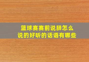 篮球赛赛前说辞怎么说的好听的话语有哪些