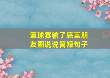 篮球赛输了感言朋友圈说说简短句子