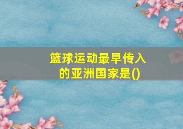 篮球运动最早传入的亚洲国家是()