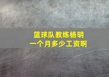 篮球队教练杨明一个月多少工资啊