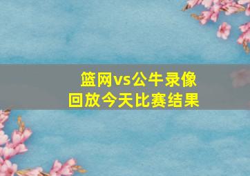 篮网vs公牛录像回放今天比赛结果