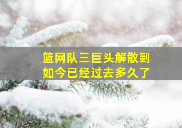 篮网队三巨头解散到如今已经过去多久了