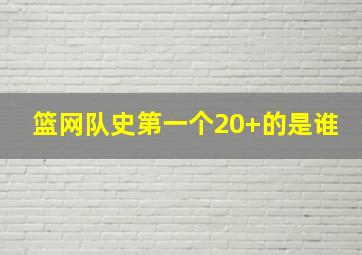 篮网队史第一个20+的是谁