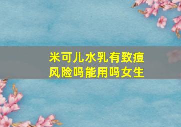 米可儿水乳有致痘风险吗能用吗女生