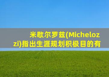 米歇尔罗兹(Michelozzi)指出生涯规划积极目的有