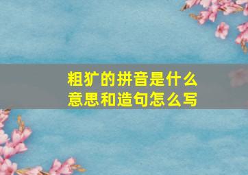 粗犷的拼音是什么意思和造句怎么写