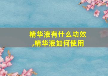 精华液有什么功效,精华液如何使用