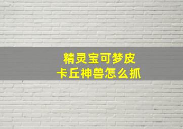 精灵宝可梦皮卡丘神兽怎么抓