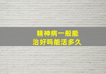 精神病一般能治好吗能活多久