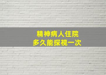 精神病人住院多久能探视一次