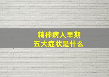 精神病人早期五大症状是什么