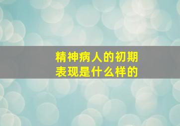 精神病人的初期表现是什么样的