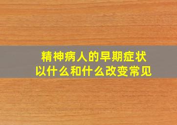 精神病人的早期症状以什么和什么改变常见