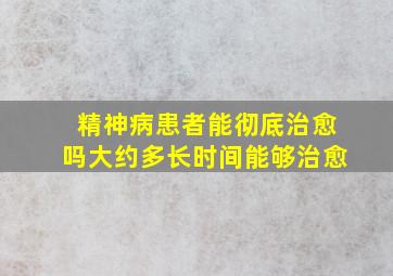 精神病患者能彻底治愈吗大约多长时间能够治愈