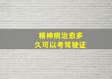 精神病治愈多久可以考驾驶证