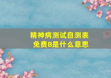 精神病测试自测表免费B是什么意思