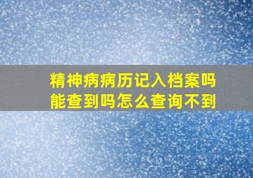 精神病病历记入档案吗能查到吗怎么查询不到