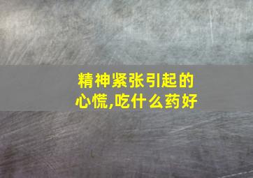 精神紧张引起的心慌,吃什么药好