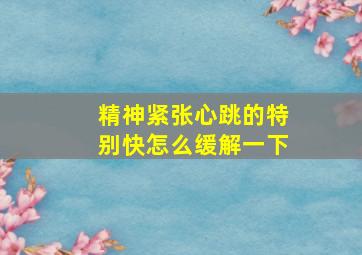 精神紧张心跳的特别快怎么缓解一下