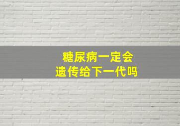 糖尿病一定会遗传给下一代吗