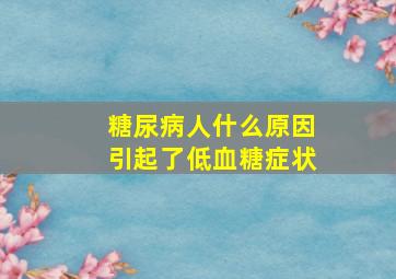 糖尿病人什么原因引起了低血糖症状