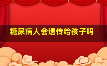 糖尿病人会遗传给孩子吗