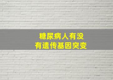 糖尿病人有没有遗传基因突变