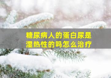 糖尿病人的蛋白尿是湿热性的吗怎么治疗