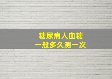 糖尿病人血糖一般多久测一次