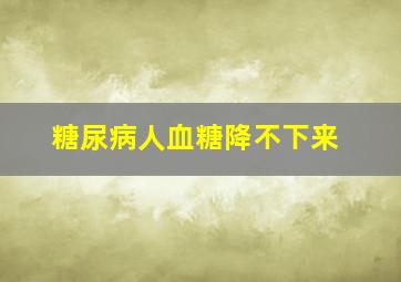 糖尿病人血糖降不下来