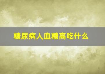 糖尿病人血糖高吃什么