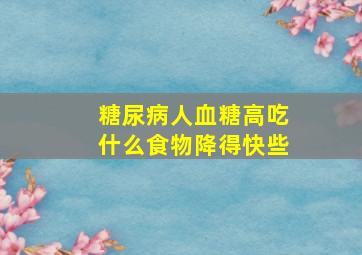 糖尿病人血糖高吃什么食物降得快些