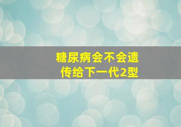 糖尿病会不会遗传给下一代2型