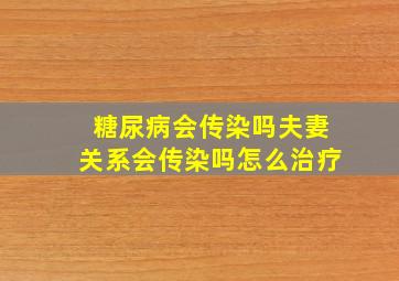 糖尿病会传染吗夫妻关系会传染吗怎么治疗