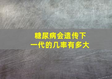 糖尿病会遗传下一代的几率有多大