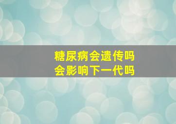 糖尿病会遗传吗会影响下一代吗